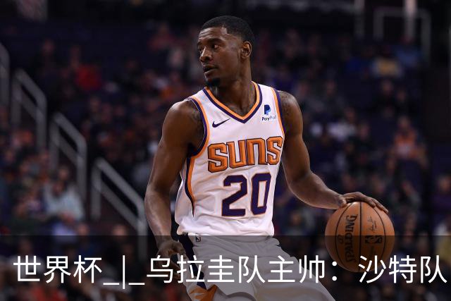世界杯 | 乌拉圭队主帅：沙特队门将太出色