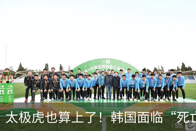 太极虎也算上了！韩国面临“死亡游戏” 出局OR晋级全看别队
