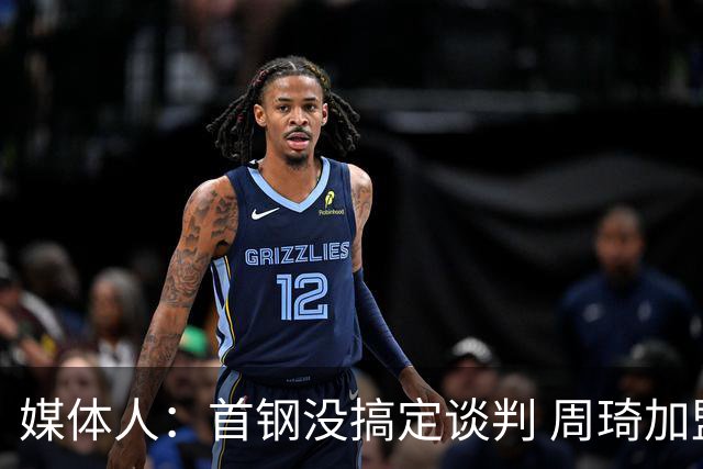 媒体人：首钢没搞定谈判 周琦加盟可能要黄