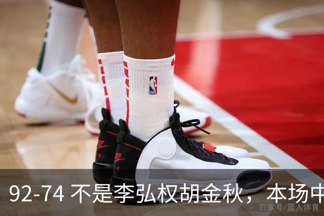 92-74 不是李弘权胡金秋，本场中国男篮最佳是他 12投6中轰下5记三分