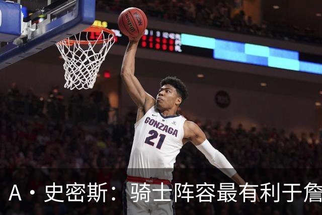A·史密斯：骑士阵容最有利于詹姆斯争冠 他在那是接近神的存在